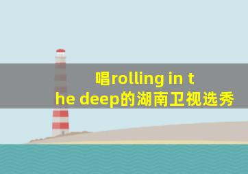 唱rolling in the deep的湖南卫视选秀